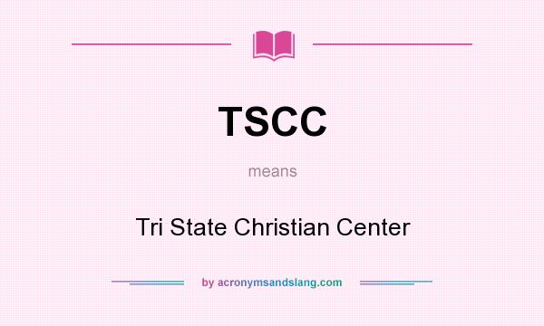 What does TSCC mean? It stands for Tri State Christian Center