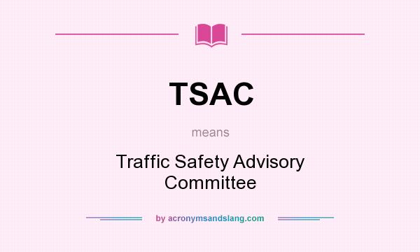 What does TSAC mean? It stands for Traffic Safety Advisory Committee