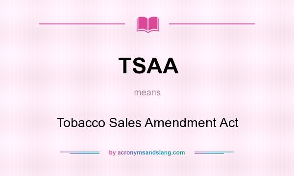 What does TSAA mean? It stands for Tobacco Sales Amendment Act