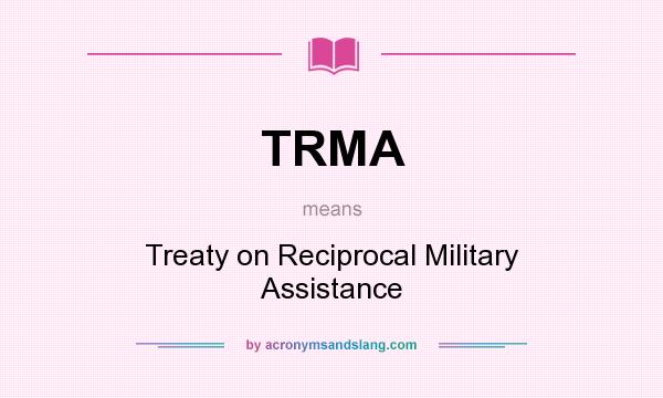 What does TRMA mean? It stands for Treaty on Reciprocal Military Assistance