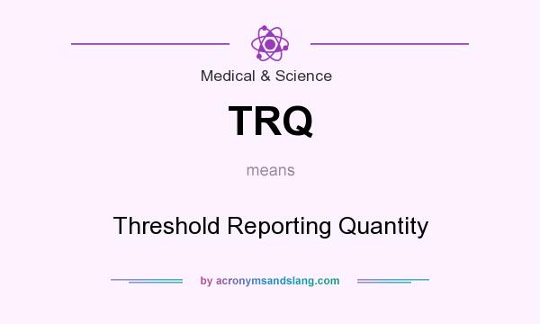 What does TRQ mean? It stands for Threshold Reporting Quantity