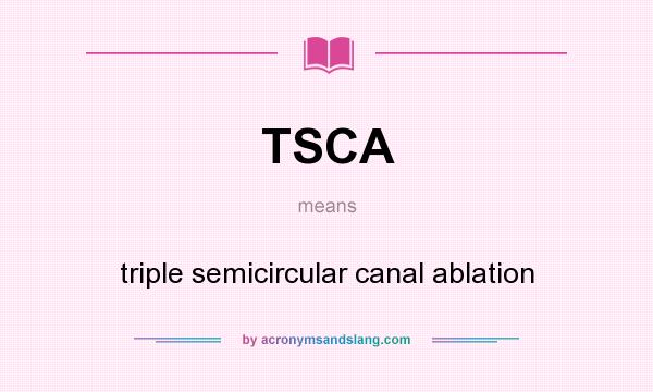 What does TSCA mean? It stands for triple semicircular canal ablation