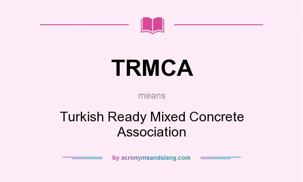 What does TRMCA mean? It stands for Turkish Ready Mixed Concrete Association