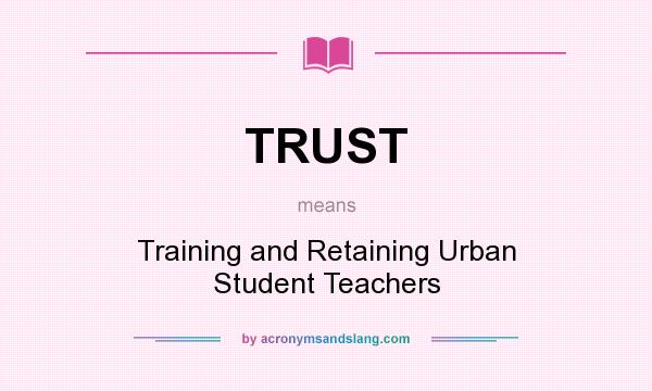 What does TRUST mean? It stands for Training and Retaining Urban Student Teachers