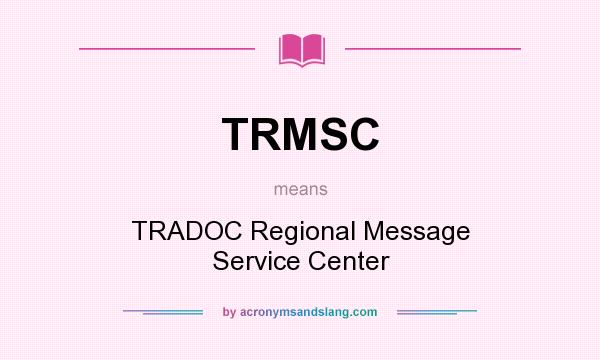 What does TRMSC mean? It stands for TRADOC Regional Message Service Center
