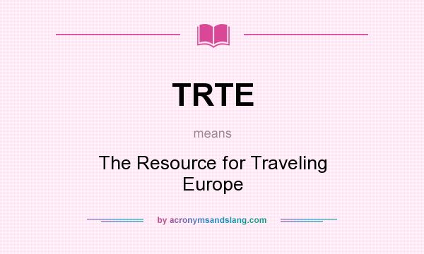 What does TRTE mean? It stands for The Resource for Traveling Europe