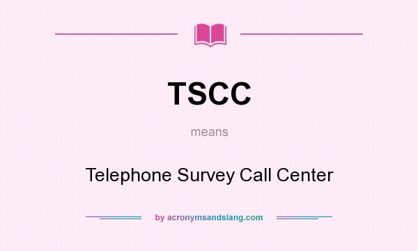 What does TSCC mean? It stands for Telephone Survey Call Center