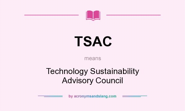 What does TSAC mean? It stands for Technology Sustainability Advisory Council