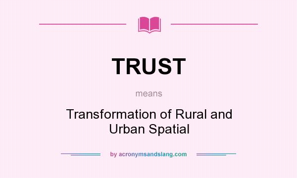 What does TRUST mean? It stands for Transformation of Rural and Urban Spatial