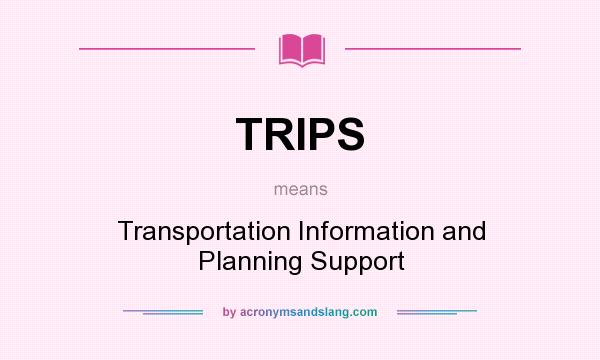 What does TRIPS mean? It stands for Transportation Information and Planning Support