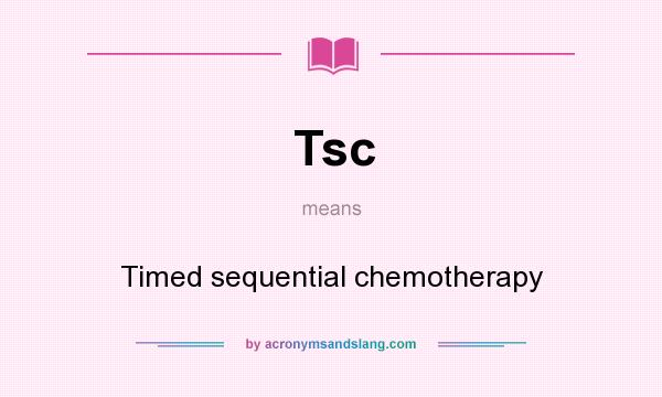 What does Tsc mean? It stands for Timed sequential chemotherapy