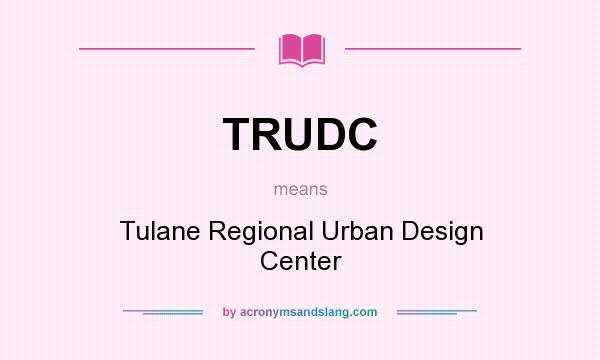 What does TRUDC mean? It stands for Tulane Regional Urban Design Center