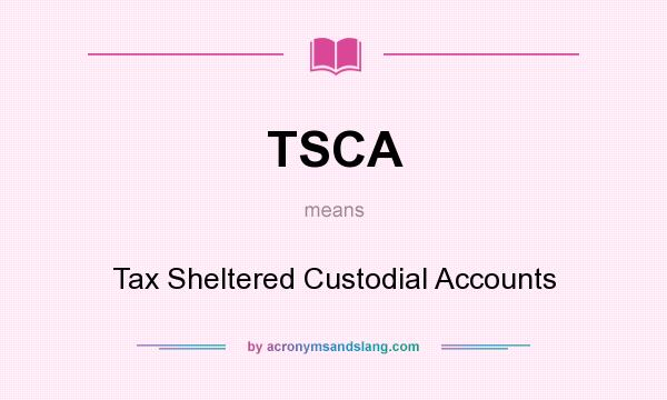What does TSCA mean? It stands for Tax Sheltered Custodial Accounts