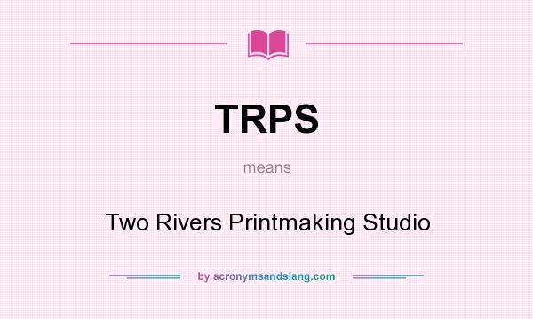 What does TRPS mean? It stands for Two Rivers Printmaking Studio