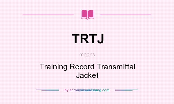 What does TRTJ mean? It stands for Training Record Transmittal Jacket