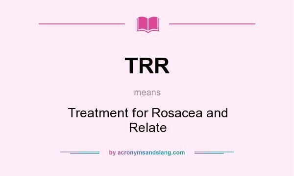What does TRR mean? It stands for Treatment for Rosacea and Relate