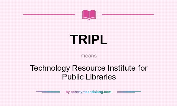 What does TRIPL mean? It stands for Technology Resource Institute for Public Libraries