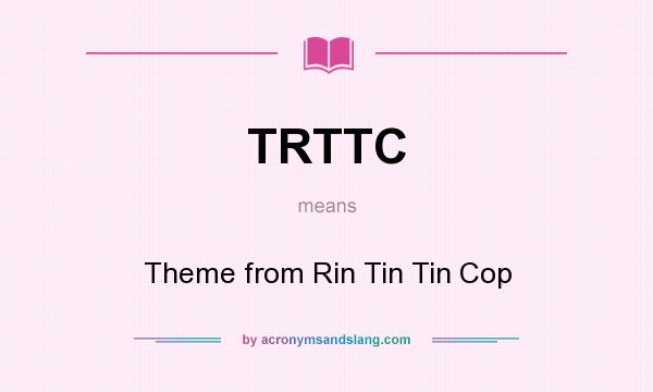 What does TRTTC mean? It stands for Theme from Rin Tin Tin Cop