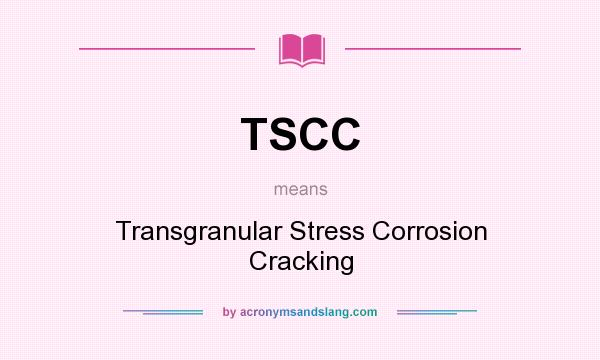 What does TSCC mean? It stands for Transgranular Stress Corrosion Cracking