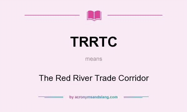 What does TRRTC mean? It stands for The Red River Trade Corridor