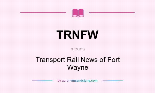 What does TRNFW mean? It stands for Transport Rail News of Fort Wayne