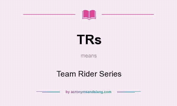 What does TRs mean? It stands for Team Rider Series