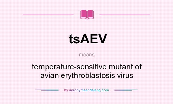What does tsAEV mean? It stands for temperature-sensitive mutant of avian erythroblastosis virus