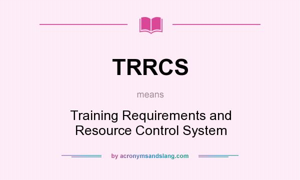 What does TRRCS mean? It stands for Training Requirements and Resource Control System