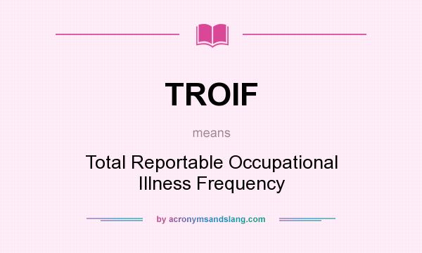 What does TROIF mean? It stands for Total Reportable Occupational Illness Frequency