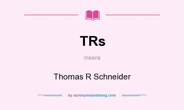 What does TRs mean? It stands for Thomas R Schneider