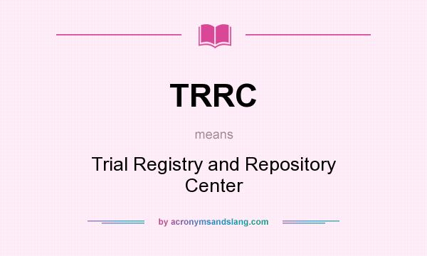 What does TRRC mean? It stands for Trial Registry and Repository Center