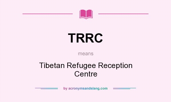 What does TRRC mean? It stands for Tibetan Refugee Reception Centre