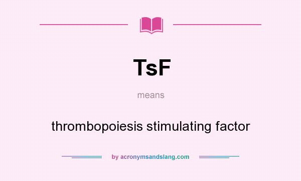 What does TsF mean? It stands for thrombopoiesis stimulating factor