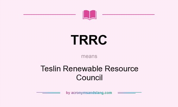 What does TRRC mean? It stands for Teslin Renewable Resource Council