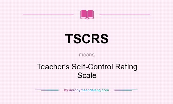 What does TSCRS mean? It stands for Teacher`s Self-Control Rating Scale