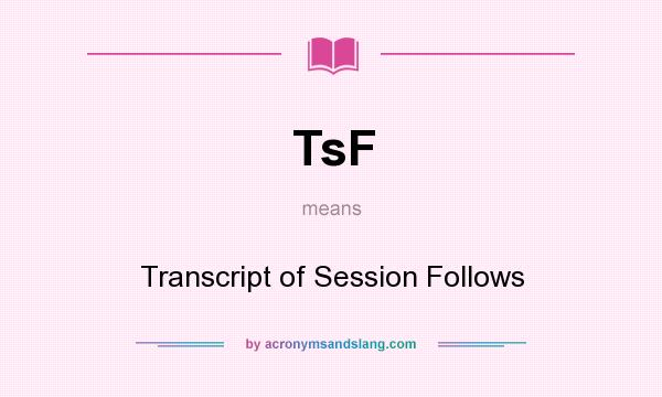 What does TsF mean? It stands for Transcript of Session Follows