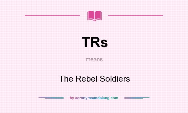 What does TRs mean? It stands for The Rebel Soldiers