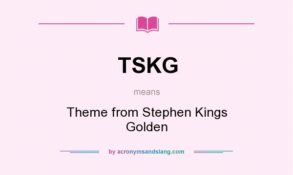 What does TSKG mean? It stands for Theme from Stephen Kings Golden