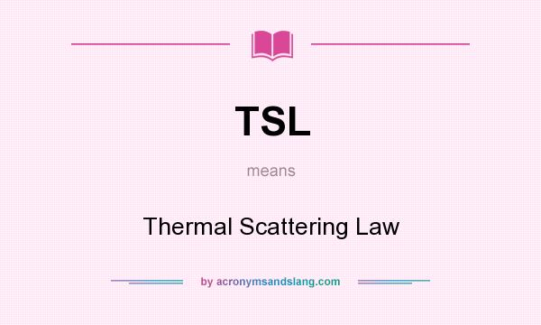 What does TSL mean? It stands for Thermal Scattering Law