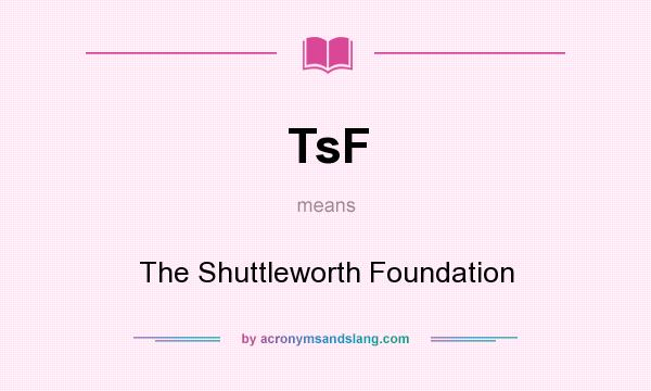 What does TsF mean? It stands for The Shuttleworth Foundation