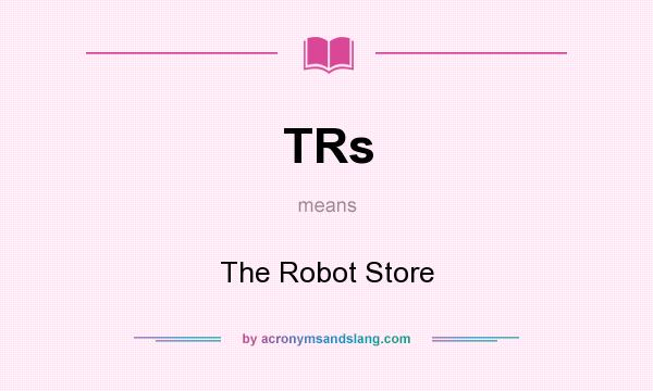 What does TRs mean? It stands for The Robot Store