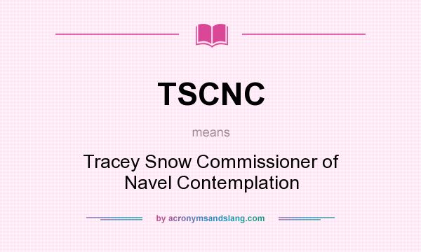 What does TSCNC mean? It stands for Tracey Snow Commissioner of Navel Contemplation
