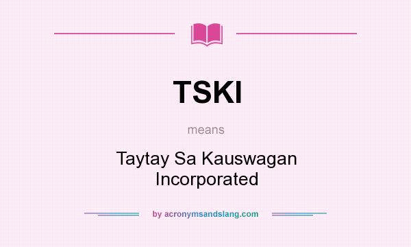 What does TSKI mean? It stands for Taytay Sa Kauswagan Incorporated