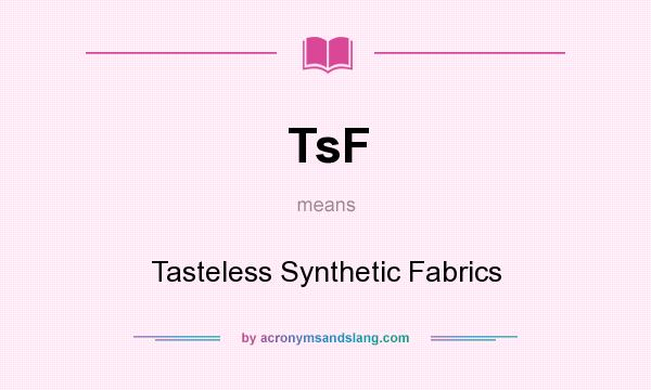 What does TsF mean? It stands for Tasteless Synthetic Fabrics