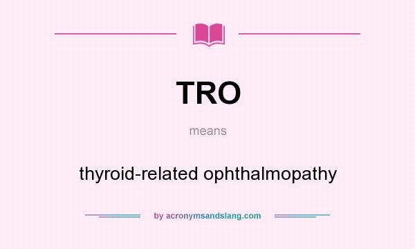 What does TRO mean? It stands for thyroid-related ophthalmopathy