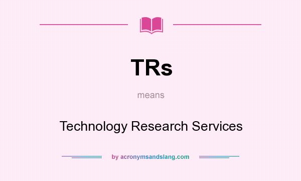 What does TRs mean? It stands for Technology Research Services