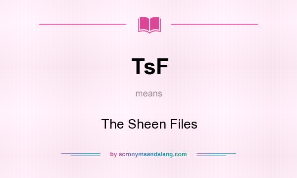 What does TsF mean? It stands for The Sheen Files