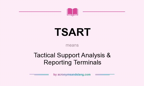 What does TSART mean? It stands for Tactical Support Analysis & Reporting Terminals