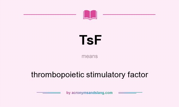 What does TsF mean? It stands for thrombopoietic stimulatory factor