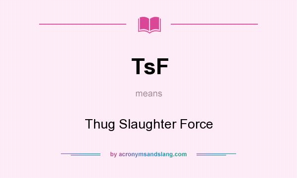 What does TsF mean? It stands for Thug Slaughter Force